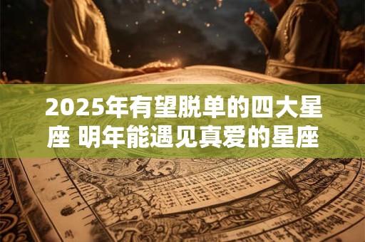 2025年有望脱单的四大星座 明年能遇见真爱的星座