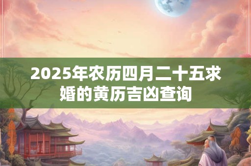 2025年农历四月二十五求婚的黄历吉凶查询