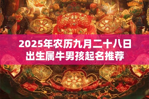 2025年农历九月二十八日出生属牛男孩起名推荐
