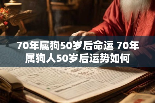 70年属狗50岁后命运 70年属狗人50岁后运势如何