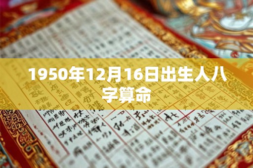 详细阅读:1950年12月16日出生人八字算命 1950年12月16日出生人八字算命