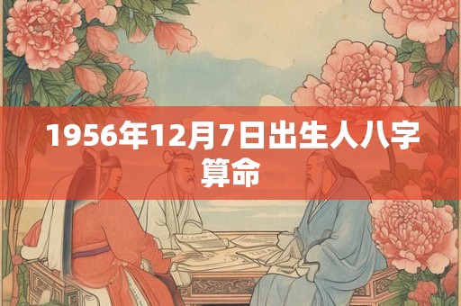 1956年12月7日出生人八字算命