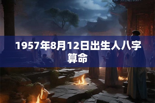 1957年8月12日出生人八字算命
