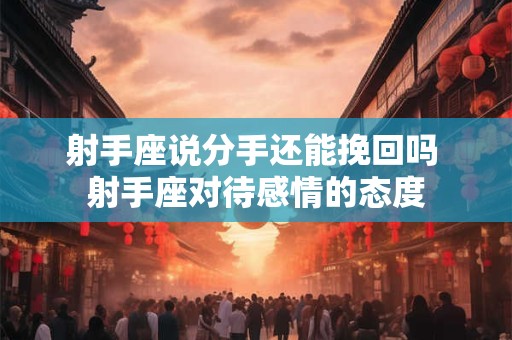 射手座说分手还能挽回吗 射手座对待感情的态度