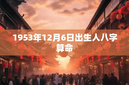 1953年12月6日出生人八字算命