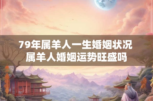 79年属羊人一生婚姻状况 属羊人婚姻运势旺盛吗