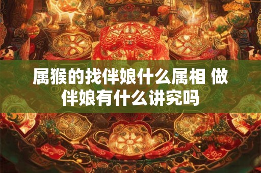 属猴的找伴娘什么属相 做伴娘有什么讲究吗