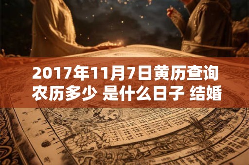 2017年11月7日黄历查询 农历多少 是什么日子 结婚吉时