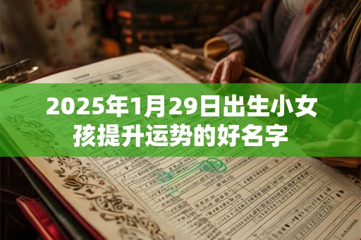 2025年1月29日出生小女孩提升运势的好名字