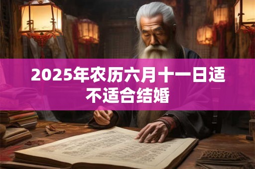 2025年农历六月十一日适不适合结婚