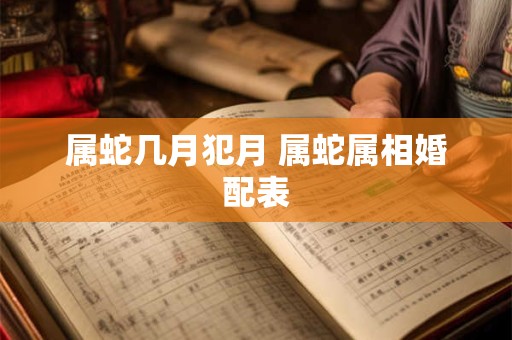 属蛇几月犯月 属蛇属相婚配表