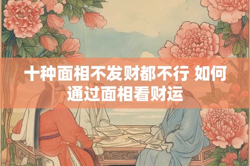 十种面相不发财都不行 如何通过面相看财运