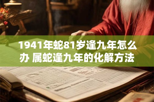 1941年蛇81岁逢九年怎么办 属蛇逢九年的化解方法