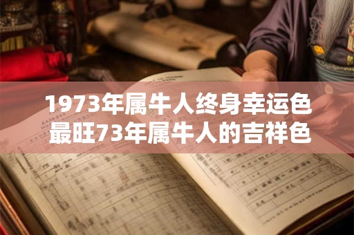 1973年属牛人终身幸运色 最旺73年属牛人的吉祥色