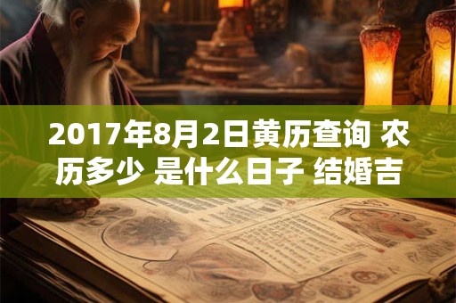 2017年8月2日黄历查询 农历多少 是什么日子 结婚吉时