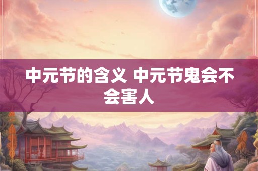 中元节的含义 中元节鬼会不会害人