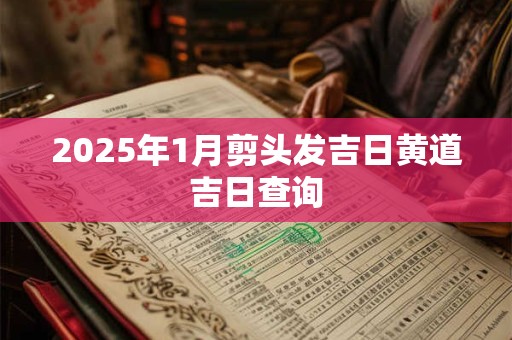 2026年1月剪头发吉日黄道吉日查询