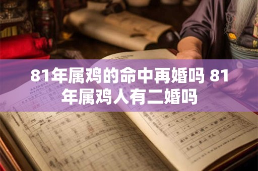 81年属鸡的命中再婚吗 81年属鸡人有二婚吗