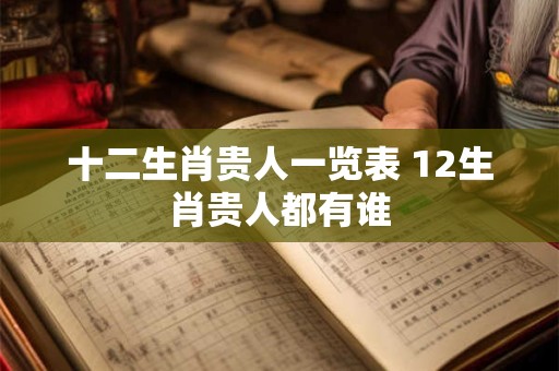 十二生肖贵人一览表 12生肖贵人都有谁