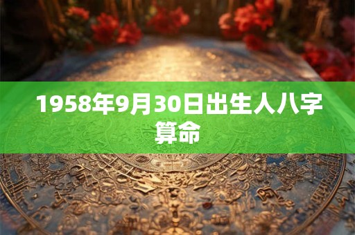 1958年9月30日出生人八字算命