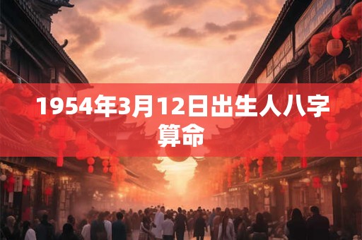 1954年3月12日出生人八字算命