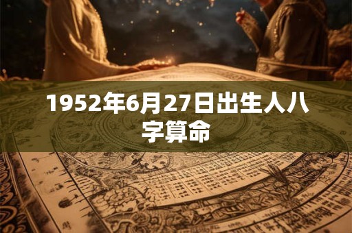 1952年6月27日出生人八字算命