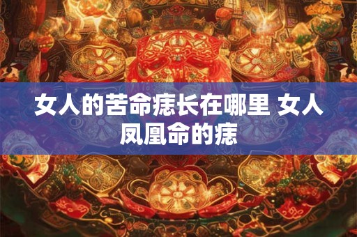详细阅读:女人的苦命痣长在哪里 女人凤凰命的痣 女人的苦命痣长在哪里 女人凤凰命的痣