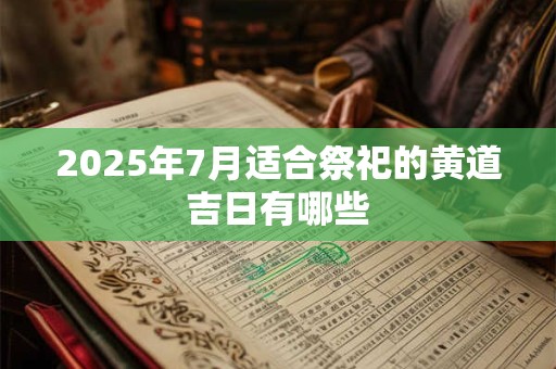 2025年7月适合祭祀的黄道吉日有哪些