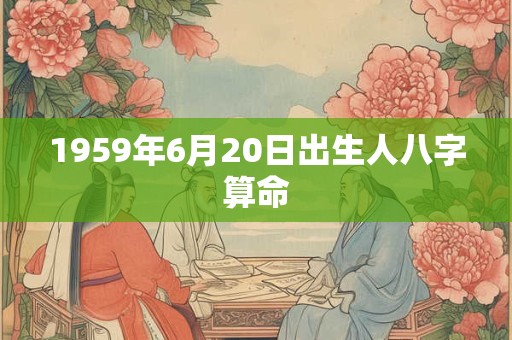 1959年6月20日出生人八字算命