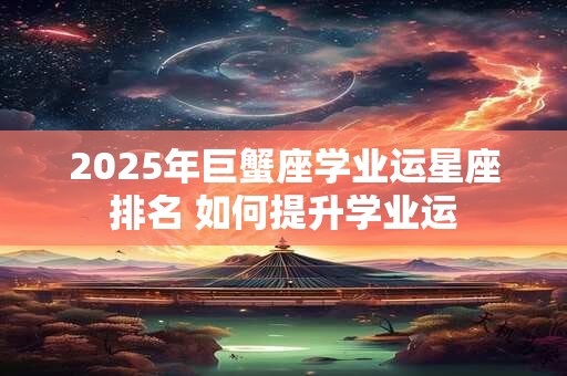 2025年巨蟹座学业运星座排名 如何提升学业运