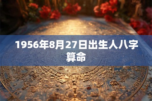 1956年8月27日出生人八字算命