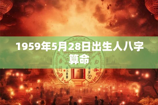 1959年5月28日出生人八字算命
