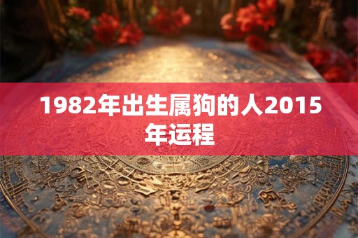 1982年出生属狗的人2015年运程