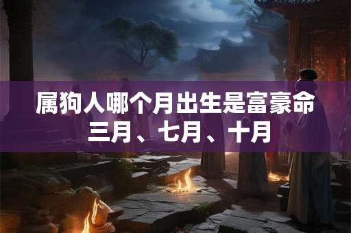 属狗人哪个月出生是富豪命 三月、七月、十月