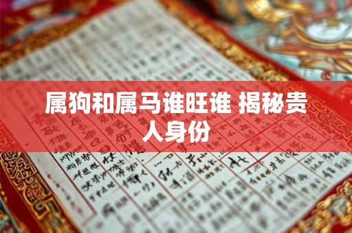 属狗和属马谁旺谁 揭秘贵人身份
