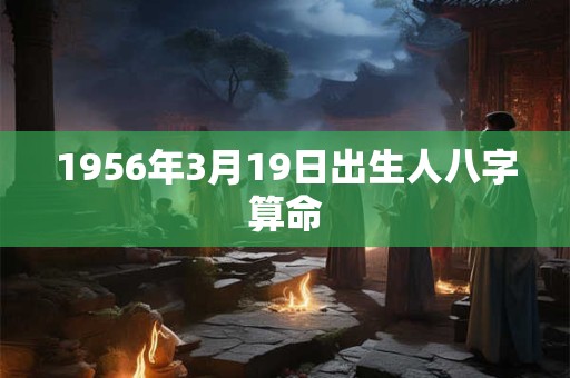 1956年3月19日出生人八字算命
