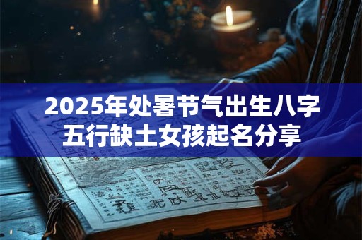 2025年处暑节气出生八字五行缺土女孩起名分享