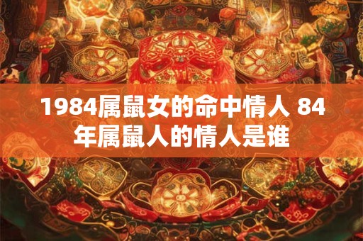 1984属鼠女的命中情人 84年属鼠人的情人是谁