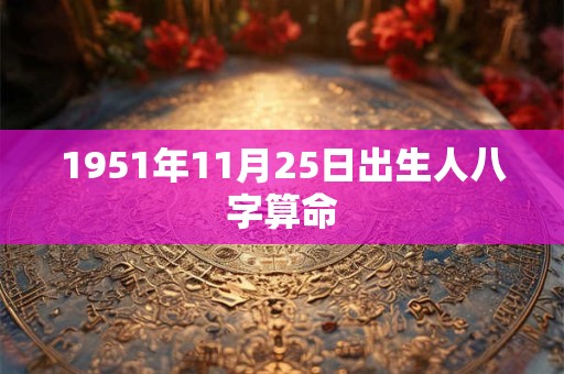 1951年11月25日出生人八字算命
