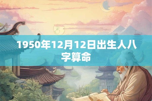 1950年12月12日出生人八字算命