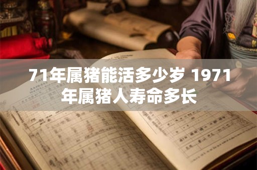 71年属猪能活多少岁 1971年属猪人寿命多长