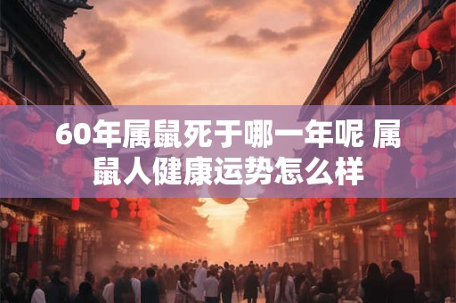 详细阅读:60年属鼠死于哪一年呢 属鼠人健康运势怎么样 60年属鼠死于哪一年呢 属鼠人健康运势怎么样