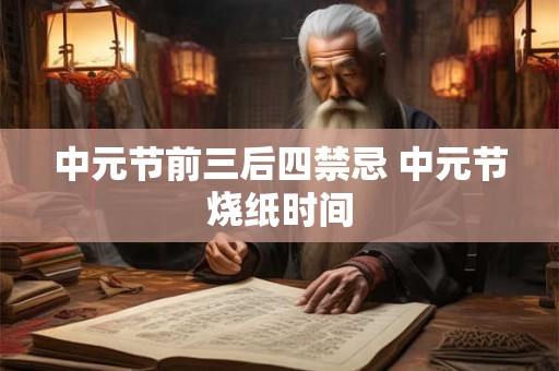 中元节前三后四禁忌 中元节烧纸时间