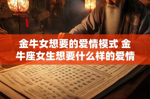 金牛女想要的爱情模式 金牛座女生想要什么样的爱情