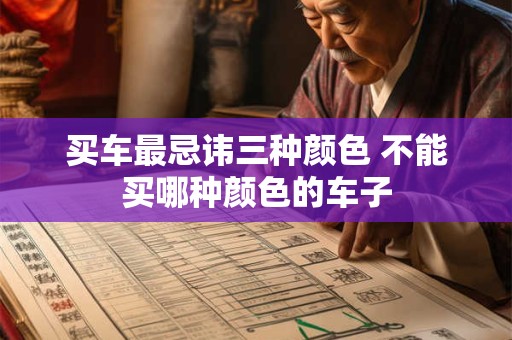 买车最忌讳三种颜色 不能买哪种颜色的车子