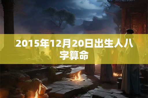 2015年12月20日出生人八字算命