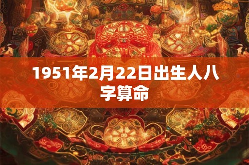 1951年2月22日出生人八字算命