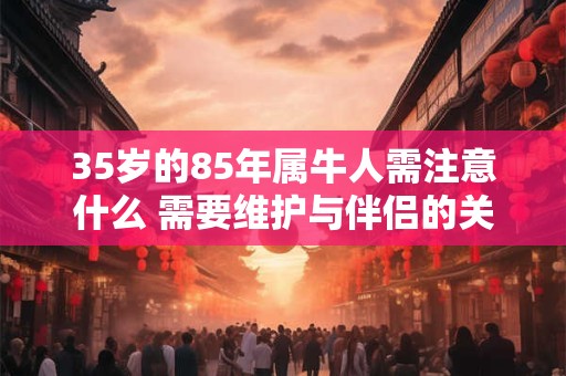 35岁的85年属牛人需注意什么 需要维护与伴侣的关系
