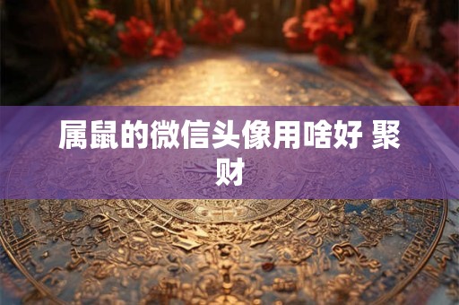 属鼠的微信头像用啥好 聚财