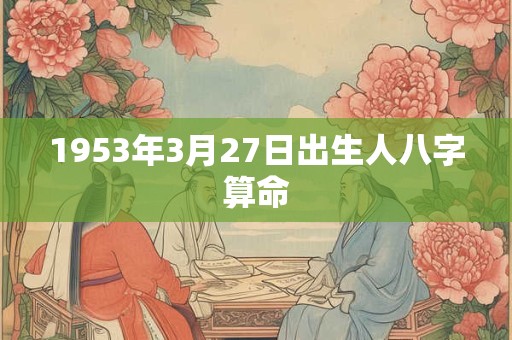 1953年3月27日出生人八字算命